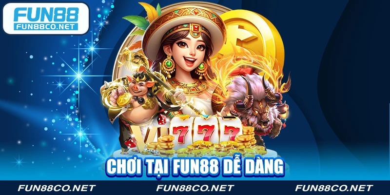 Chơi tại Fun88 dễ dàng